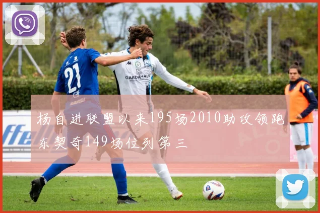 杨自进联盟以来195场2010助攻领跑东契奇149场位列第三