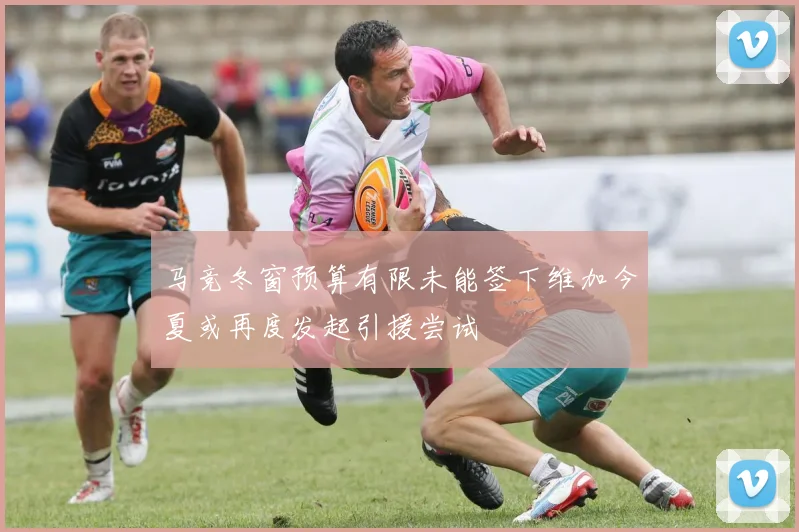 马竞冬窗预算有限未能签下维加今夏或再度发起引援尝试