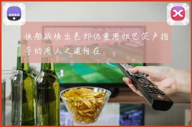 快船战绩出色却仍重用祖巴茨卢指导的用人之道何在