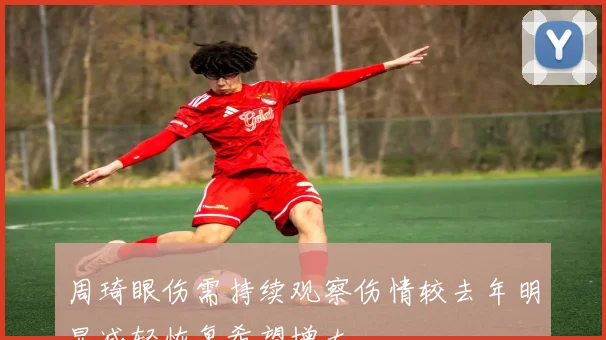 周琦眼伤需持续观察伤情较去年明显减轻恢复希望增大