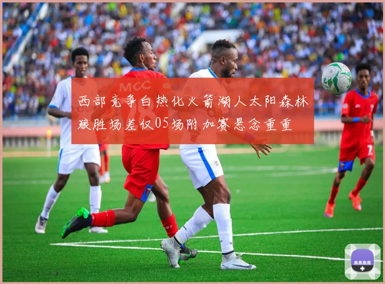 西部竞争白热化火箭湖人太阳森林狼胜场差仅05场附加赛悬念重重