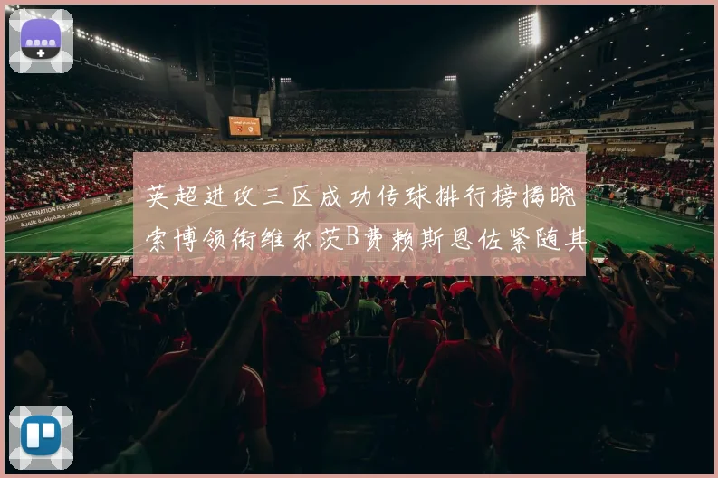 英超进攻三区成功传球排行榜揭晓索博领衔维尔茨B费赖斯恩佐紧随其后